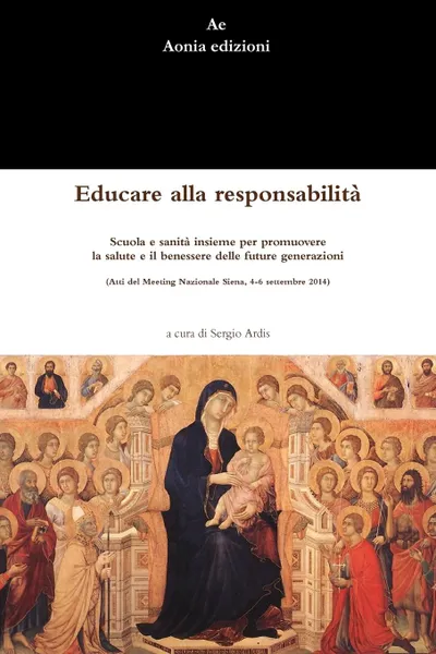 Обложка книги Educare alla responsabilit.. Scuola e sanit. insieme per promuovere la salute e il benessere delle future generazioni (Atti del Meeting Nazionale Siena, 4-6 settembre 2014), Sergio Ardis