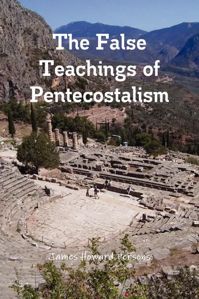 Обложка книги The False Teachings of Pentecostalism, James Howard Persons
