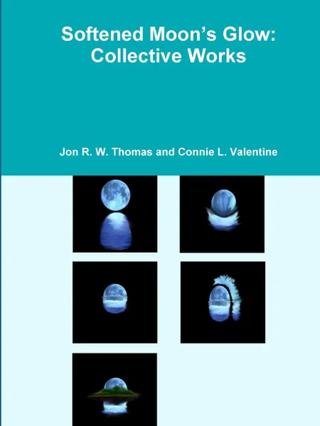 Обложка книги Softened Moon.s Glow. Collective Works, Connie L. Valentine, Jon R. W. Thomas