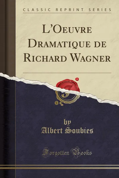 Обложка книги L.Oeuvre Dramatique de Richard Wagner (Classic Reprint), Albert Soubies