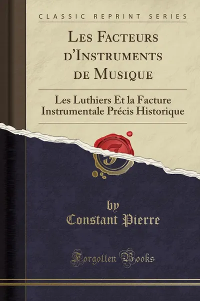 Обложка книги Les Facteurs d.Instruments de Musique. Les Luthiers Et la Facture Instrumentale Precis Historique (Classic Reprint), Constant Pierre