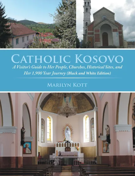 Обложка книги Catholic Kosovo. A Visitor.s Guide to Her People, Churches, Historical Sites, and Her 1,900 Year Journey (in Black . White), Marilyn Kott