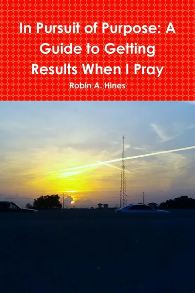 Обложка книги In Pursuit of Purpose. A Guide to Getting Results When I Pray, Robin A. Hines