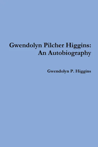 Обложка книги Gwendolyn Pilcher Higgins. An Autobiography, Gwendolyn P. Higgins