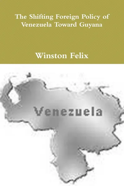 Обложка книги The Shifting Foreign Policy of Venezuela Toward Guyana., Winston Felix