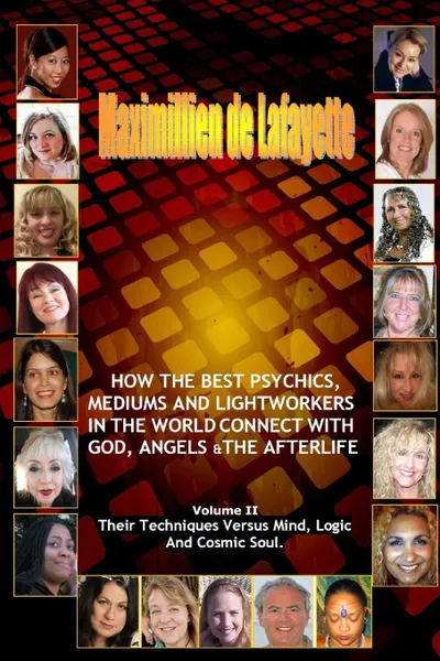 Обложка книги Volume 2. How The Best Psychics, Mediums And Lightworkers In The World Connect With God, Angels And The Afterlife, Maximillien De Lafayette