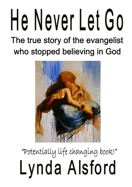 Обложка книги He Never Let Go. The true story of the evangelist who stopped believing in God, Lynda Alsford