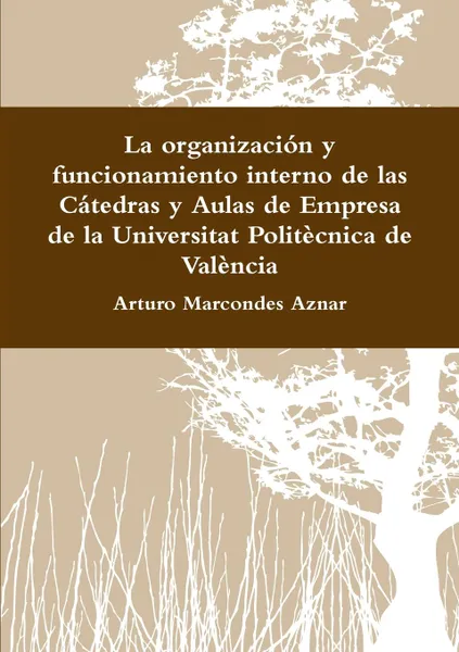 Обложка книги La organizacion y funcionamiento interno de las Catedras y Aulas de Empresa de la Universitat Politecnica de Valencia, Arturo Marcondes Aznar