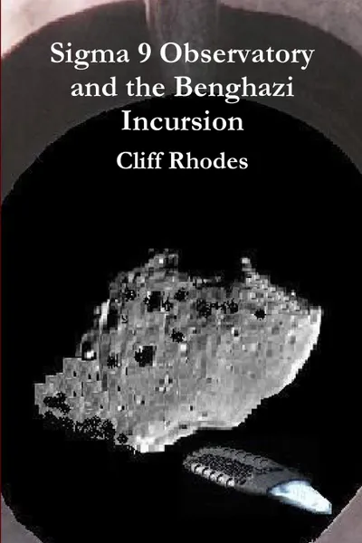 Обложка книги Sigma 9 Observatory and the Benghazi Incursion, Cliff Rhodes