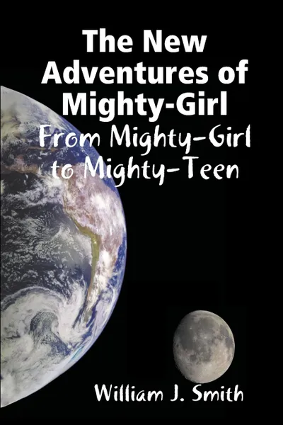 Обложка книги The New Adventures of Mighty-Girl. From Mighty-Girl to Mighty-Teen, William J. Smith