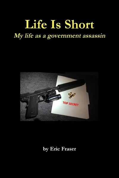 Обложка книги Life Is Short. My life as a government assassin., Eric Fraser