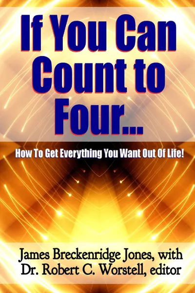 Обложка книги If You Can Count to Four...  - Here.s How To Get Everything You Want Out Of Life., Dr. Robert C. Worstell, James Breckenridge Jones