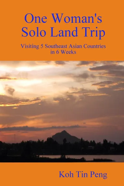 Обложка книги One Woman.s Solo Land Trip. Visiting 5 Southeast Asian Countries in 6 Weeks, Koh Tin Peng