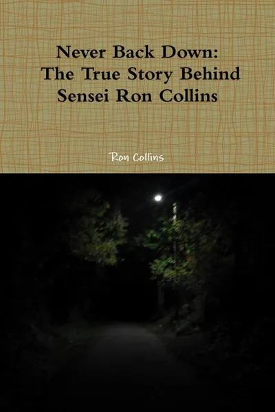 Обложка книги Never Back Down the True Story Behind Sensei Ron Collins, Ron Collins