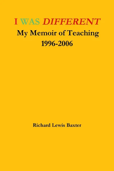 Обложка книги I WAS DIFFERENT My Memoir of Teaching 1996-2006, Richard Lewis Baxter