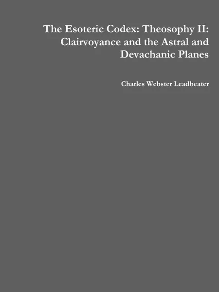 Обложка книги The Esoteric Codex. Theosophy II: Clairvoyance and the Astral and Devachanic Planes, Charles Webster Leadbeater