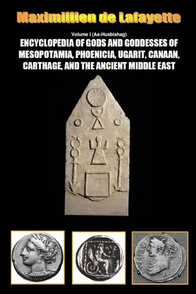 Обложка книги Encyclopedia of Gods and Goddesses of Mesopotamia Phoenicia, Ugarit, Canaan, Carthage, and the Ancient Middle East. Vol.I, Maximillien De Lafayette