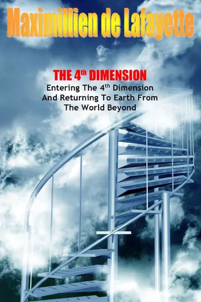 Обложка книги The 4th Dimension. Entering the 4th Dimension and Returning to Earth From the World Beyond, Maximillien De Lafayette