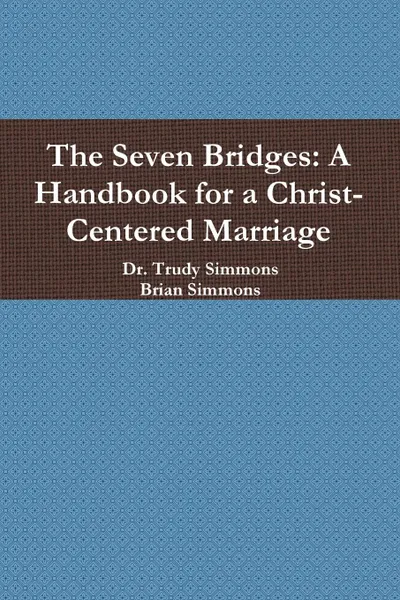 Обложка книги The Seven Bridges. A Handbook for a Christ-Centered Marriage, Dr. Trudy Simmons, Brian Simmons
