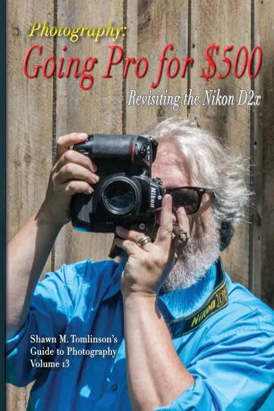 Обложка книги Going Pro for .500. Revisiting the Nikon D2x, Shawn M. Tomlinson