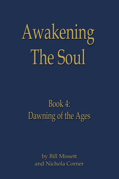 Обложка книги Awakening the Soul. Book 4: Dawning of the Ages, Bill Missett, Nichola Corner