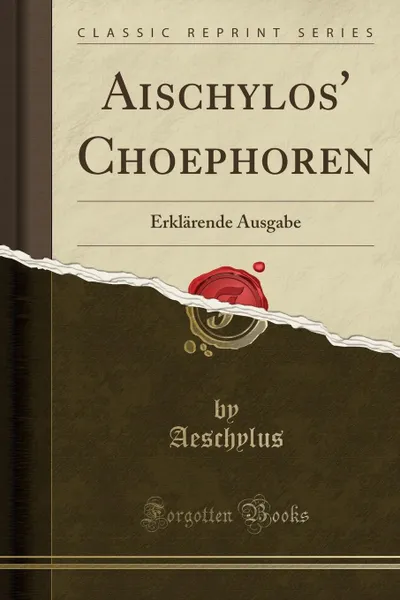 Обложка книги Aischylos. Choephoren. Erklarende Ausgabe (Classic Reprint), Aeschylus Aeschylus