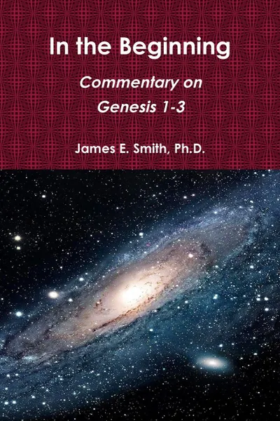 Обложка книги In the Beginning. Commentary on Genesis 1-3, Ph.D. James E. Smith