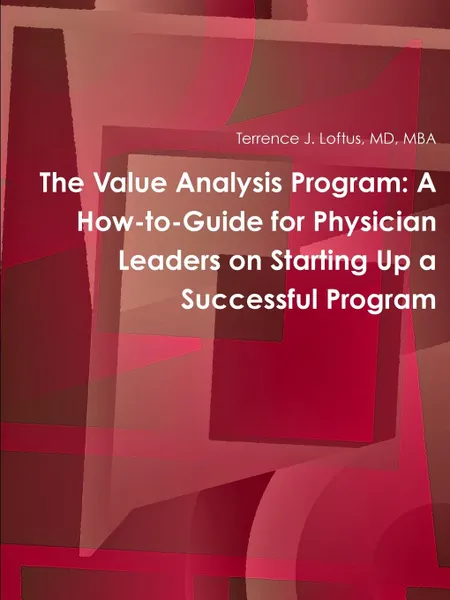 Обложка книги The Value Analysis Program. A How-to-Guide for Physician Leaders on Starting Up a Successful Program, MD MBA Terrence J. Loftus