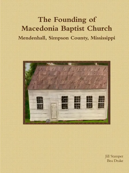 Обложка книги The Founding of Macedonia Baptist Church  Mendenhall, Simpson County, Mississippi, Jill Stamper, Beulah Drake