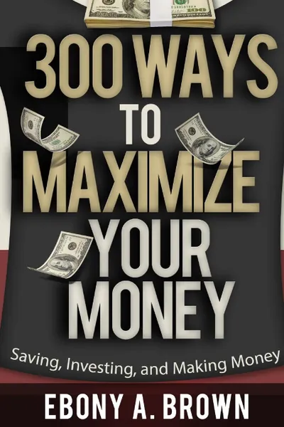 Обложка книги 300 Ways To Maximize Your Money, Ebony A Brown