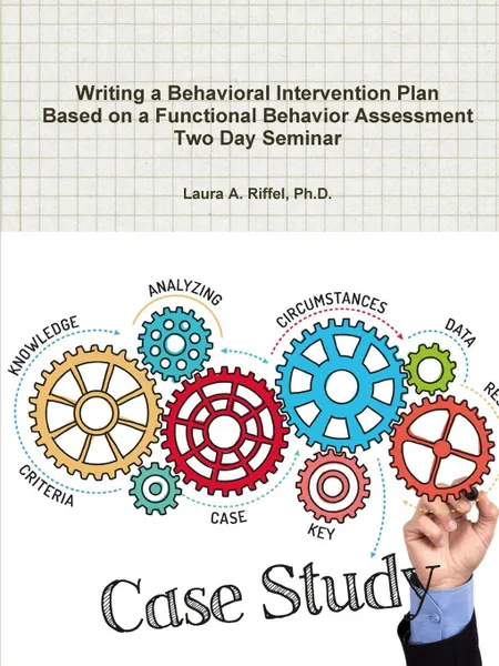 Обложка книги Writing a Behavioral Intervention Plan  Based on a Functional Behavior Assessment Two Day Seminar, Ph.D. Laura A. Riffel