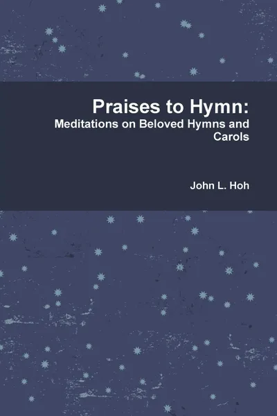 Обложка книги Praises to Hymn. Meditations on Beloved Hymns and Carols, John L. Jr. Hoh