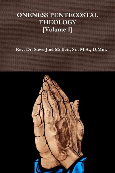 Обложка книги Oneness Pentecostal Theology. Volume 1, Sr. M.A. D.Min. Dr. Steve Jo Moffett