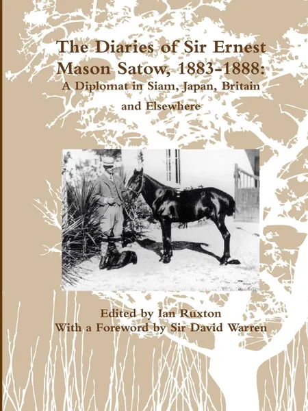 Обложка книги The Diaries of Sir Ernest Mason Satow, 1883-1888. A Diplomat In Siam, Japan, Britain and Elsewhere, Ian Ruxton (ed.)