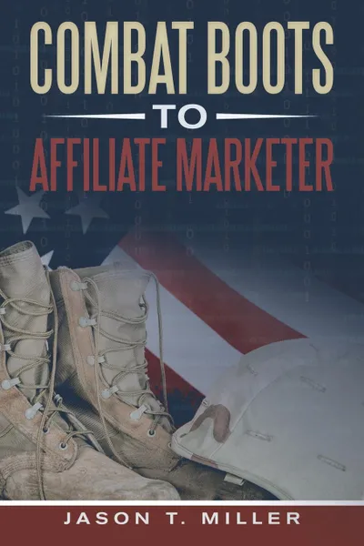 Обложка книги Combat Boots to Affiliate Marketer, Jason T. Miller