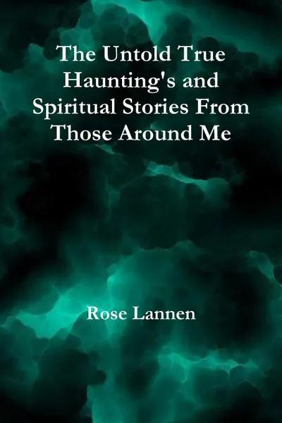 Обложка книги The Untold True Haunting.s and Spiritual Stories From Those Around Me, Rose Lannen