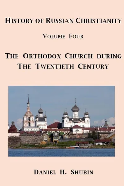 Обложка книги History of Russian Christianity, Volume Four, The Russian Orthodox Church during the Twentieth Century, Daniel H. Shubin