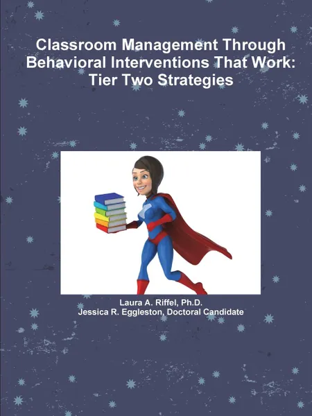 Обложка книги Classroom Management Through Behavioral Interventions That Work. Tier Two Strategies, Ph.D. Laura A. Riffel, Doctoral Candidate Jessica R Eggleston