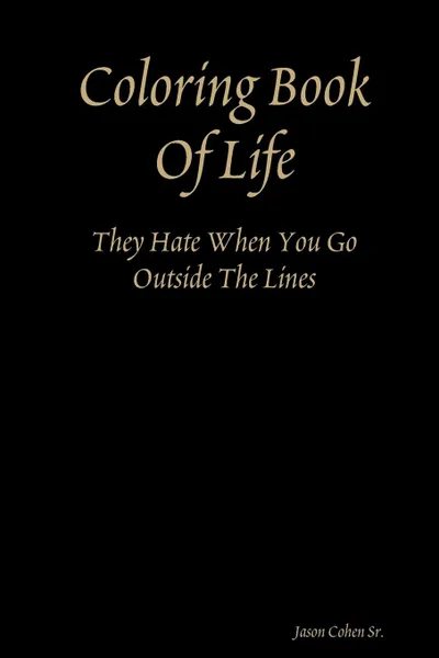 Обложка книги Coloring Book Of Life (They Hate When You Go Outside The Lines), Jason Cohen Sr.