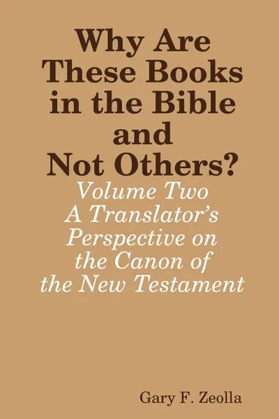 Обложка книги Why Are These Books in the Bible and Not Others. - Volume Two - A Translator.s Perspective on the Canon of the New Testament, Gary F. Zeolla