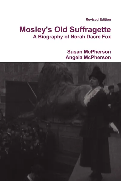 Обложка книги Mosley.s Old Suffragette. A Biography of Norah Dacre Fox (Revised Edition), Susan McPherson, Angela McPherson