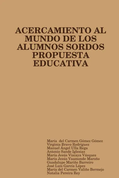 Обложка книги PROPUESTA EDUCATIVA DE ACERCAMIENTO AL MUNDO DE LOS ALUMNOS SORDOS, María del Carmen Gómez Gómez, Virginia Bravo Rodríguez, Manuel Ángel Ulla Rega