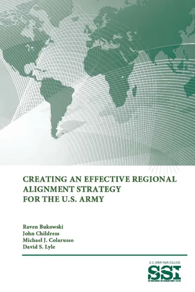 Обложка книги Creating an Effective Regional Alignment Strategy for The U.S. Army, David S. Lyle, Strategic Studies Institute, U.S. Army War College
