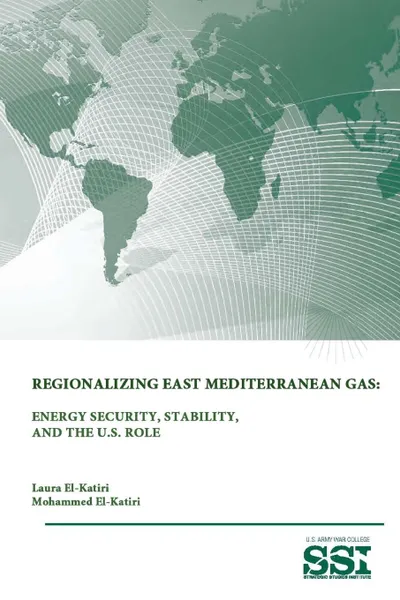 Обложка книги Regionalizing East Mediterranean Gas. Energy Security, Stability, and The U.S. Role, Mohammed El-Katiri, Strategic Studies Institute, U.S. Army War College