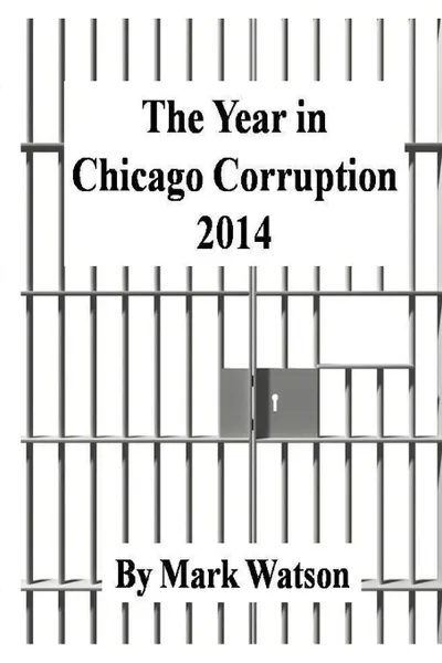 Обложка книги The Year in Chicago Corruption 2014, Mark Watson