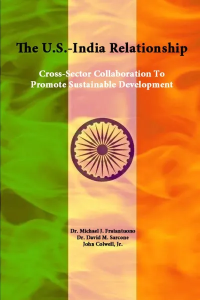 Обложка книги The U.S.-India Relationship. Cross-Sector Collaboration To Promote Sustainable Development, Strategic Studies Institute, U.S. Army War College, Dr. Michael J. Fratantuono