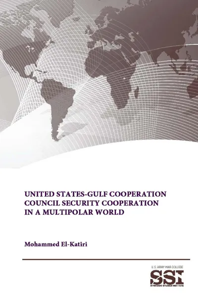 Обложка книги United States-Gulf Cooperation Council Security Cooperation in a Multipolar World, Mohammed El-Katiri, Strategic Studies Institute, U.S. Army War College