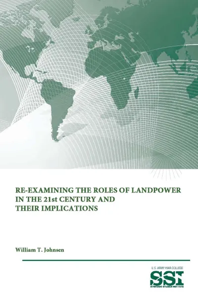Обложка книги Re-Examining The Roles of Landpower in The 21st Century and Their Implications, Strategic Studies Institute, U.S. Army War College, William T. Johnsen