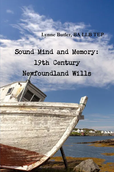 Обложка книги Sound Mind and Memory. 19th Century Newfoundland Wills, BA LLB TEP Lynne Butler