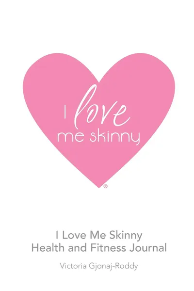 Обложка книги I Love Me Skinny Health and Fitness Journal, Victoria Gjonaj-Roddy